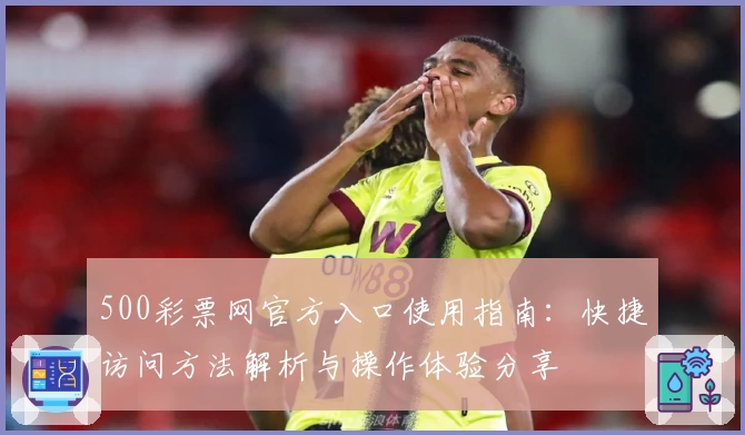 500彩票网官方入口使用指南：快捷访问方法解析与操作体验分享