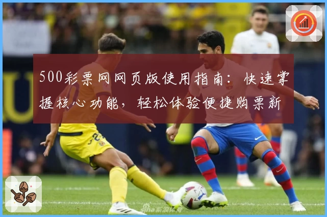 500彩票网网页版使用指南:快速掌握核心功能,轻松体验便捷购票新方式