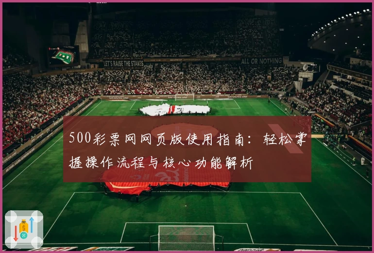 500彩票网网页版使用指南：轻松掌握操作流程与核心功能解析