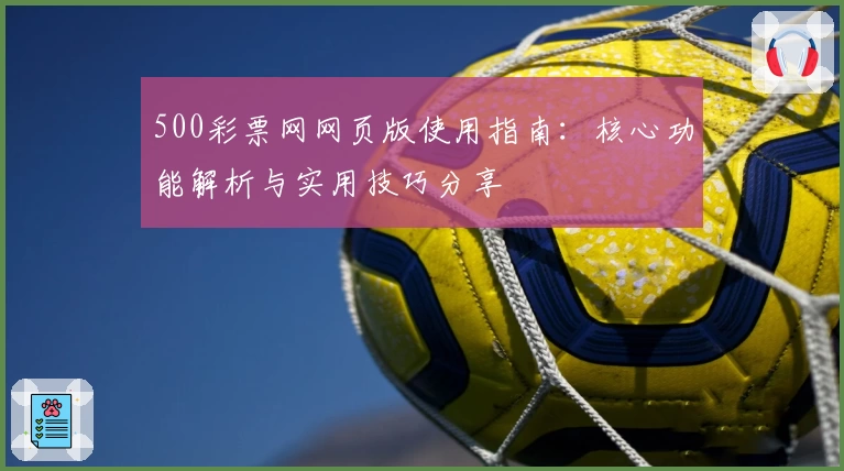 500彩票网网页版使用指南：核心功能解析与实用技巧分享
