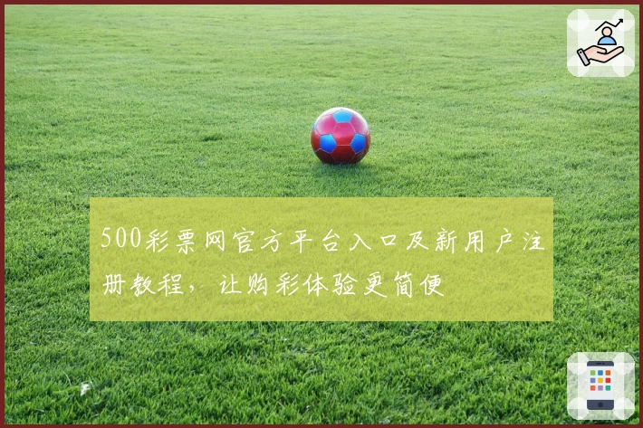 500彩票网官方平台入口及新用户注册教程，让购彩体验更简便