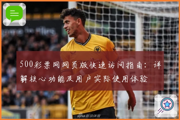 500彩票网网页版快速访问指南:详解核心功能及用户实际使用体验
