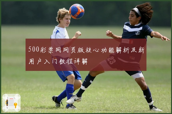 500彩票网网页版核心功能解析及新用户入门教程详解