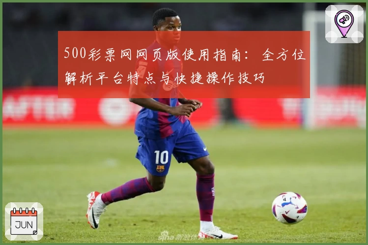 500彩票网网页版使用指南：全方位解析平台特点与快捷操作技巧