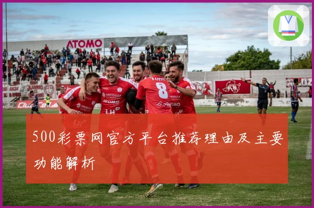 500彩票网官方平台推荐理由及主要功能解析