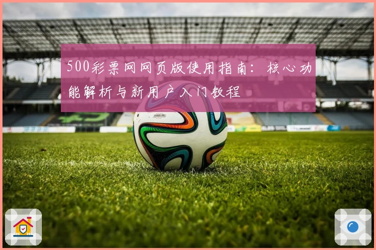 500彩票网网页版使用指南：核心功能解析与新用户入门教程