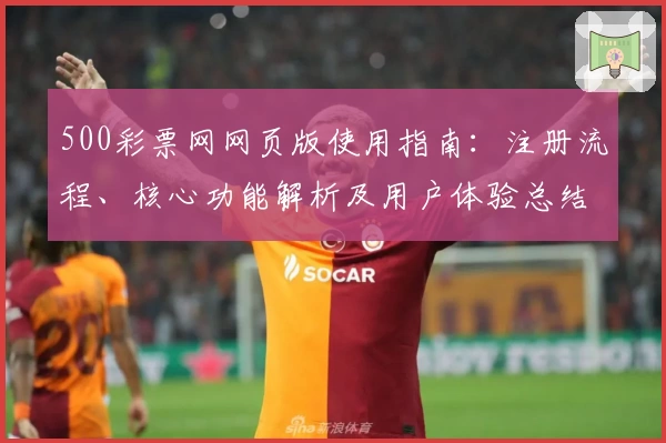 500彩票网网页版使用指南：注册流程、核心功能解析及用户体验总结