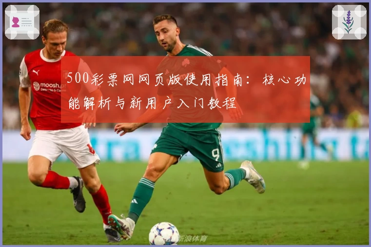 500彩票网网页版使用指南：核心功能解析与新用户入门教程