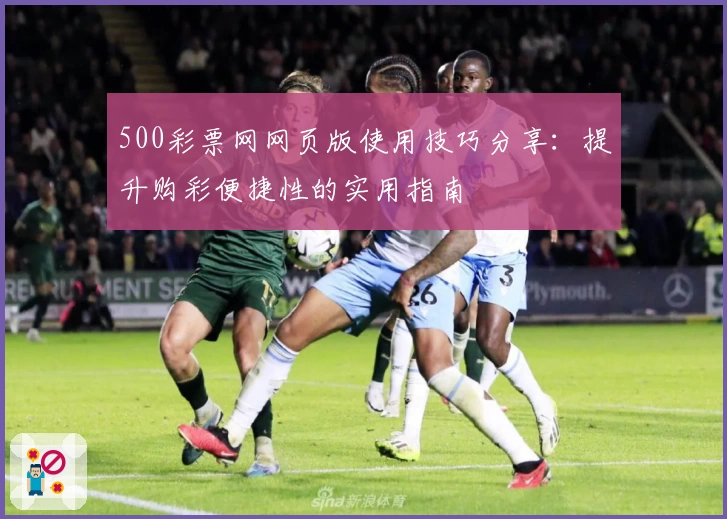 500彩票网网页版使用技巧分享：提升购彩便捷性的实用指南