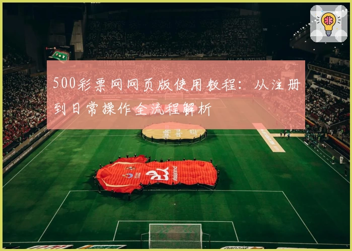 500彩票网网页版使用教程：从注册到日常操作全流程解析