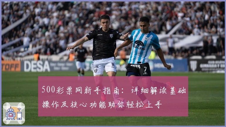 500彩票网新手指南:详细解读基础操作及核心功能助你轻松上手