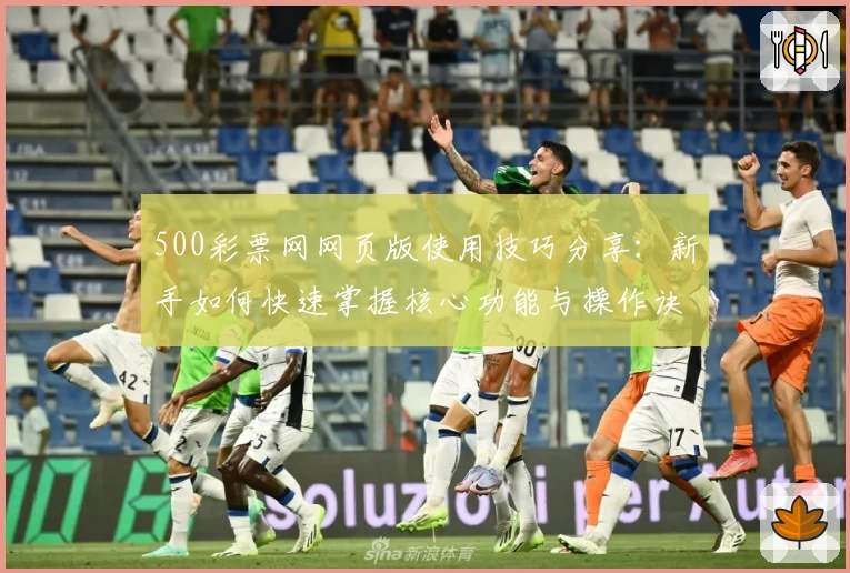 500彩票网网页版使用技巧分享：新手如何快速掌握核心功能与操作诀窍