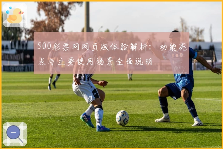 500彩票网网页版体验解析:功能亮点与主要使用场景全面说明