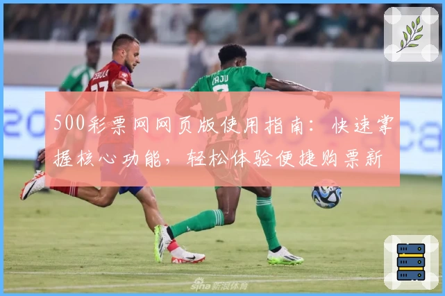 500彩票网网页版使用指南：快速掌握核心功能，轻松体验便捷购票新方式